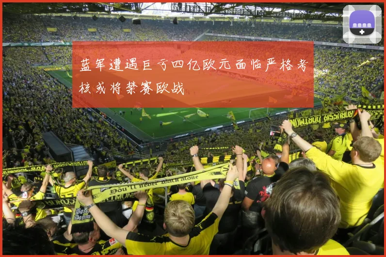 蓝军遭遇巨亏四亿欧元面临严格考核或将禁赛欧战