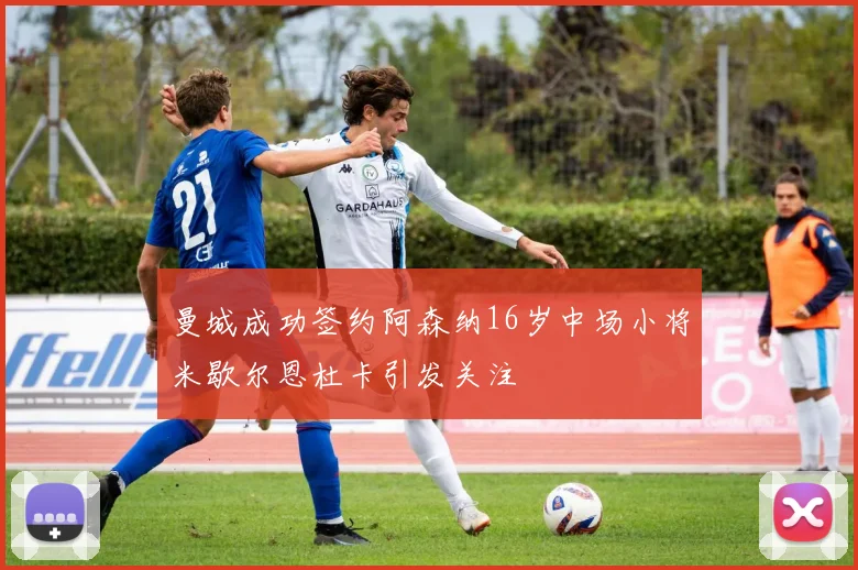 曼城成功签约阿森纳16岁中场小将米歇尔恩杜卡引发关注