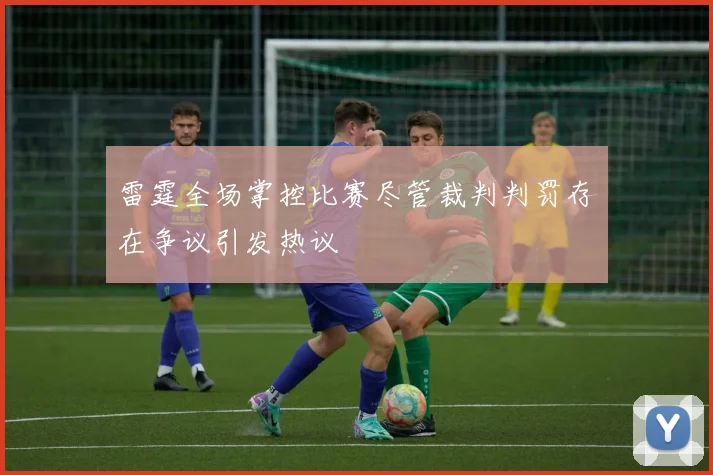 雷霆全场掌控比赛尽管裁判判罚存在争议引发热议