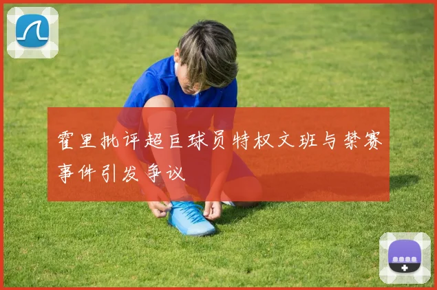霍里批评超巨球员特权文班与禁赛事件引发争议