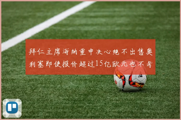拜仁主席海纳重申决心绝不出售奥利塞即使报价超过15亿欧元也不考虑
