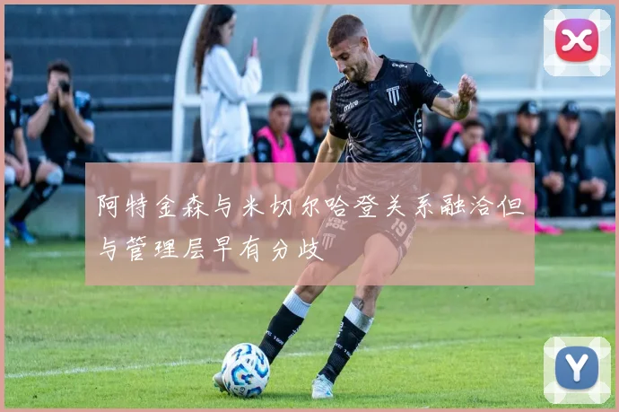 阿特金森与米切尔哈登关系融洽但与管理层早有分歧