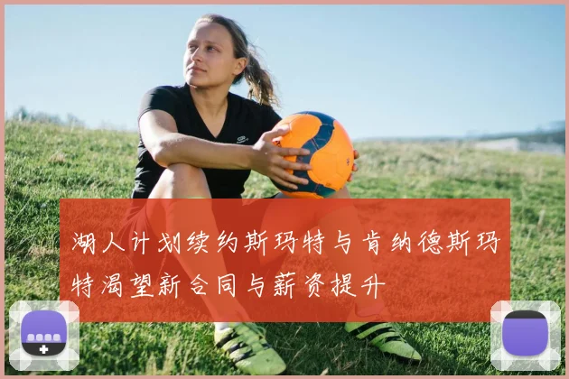 湖人计划续约斯玛特与肯纳德斯玛特渴望新合同与薪资提升