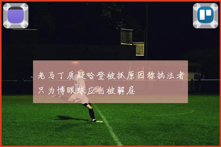 老马丁质疑哈登被抓原因称执法者只为博眼球应当被解雇
