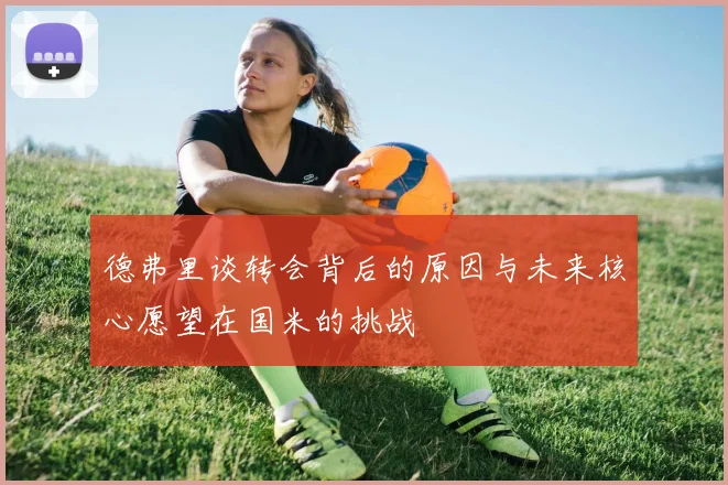 德弗里谈转会背后的原因与未来核心愿望在国米的挑战