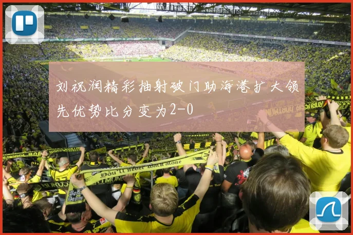 刘祝润精彩抽射破门助海港扩大领先优势比分变为2-0
